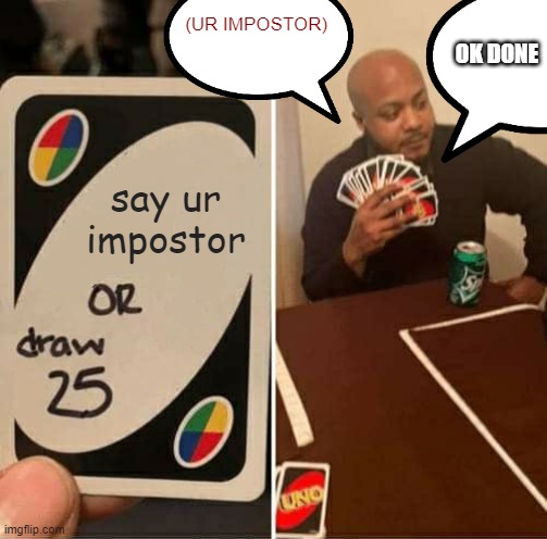 UNO Draw 25 Cards | (UR IMPOSTOR); OK DONE; say ur impostor | image tagged in memes,uno draw 25 cards | made w/ Imgflip meme maker