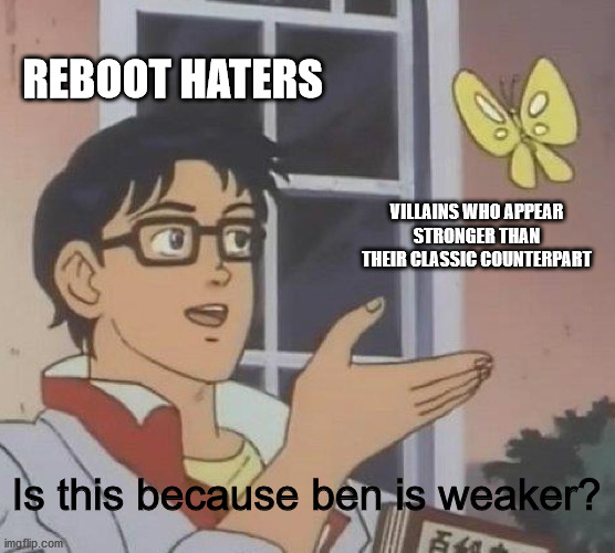 Bruh the haters are always trying to find a way to give the reboot a bad name | REBOOT HATERS; VILLAINS WHO APPEAR STRONGER THAN THEIR CLASSIC COUNTERPART; Is this because ben is weaker? | image tagged in memes,is this a pigeon,ben 10 | made w/ Imgflip meme maker