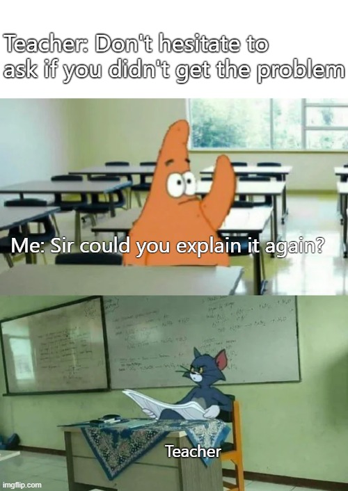 But you told us we could ask 100 times... | Teacher: Don't hesitate to ask if you didn't get the problem; Me: Sir could you explain it again? Teacher | image tagged in teacher meme,tom and jerry meme,custom template,dankmemes,funny | made w/ Imgflip meme maker