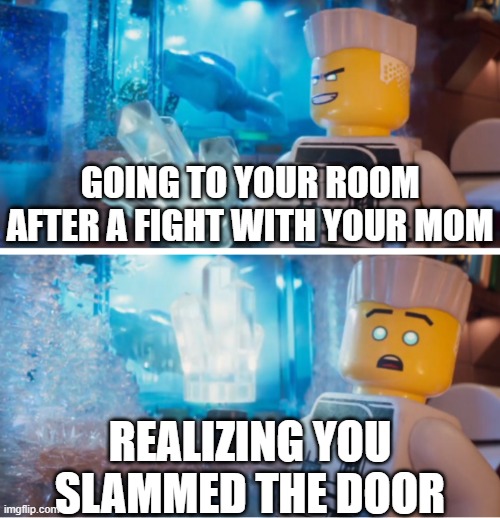 This is very true | GOING TO YOUR ROOM AFTER A FIGHT WITH YOUR MOM; REALIZING YOU SLAMMED THE DOOR | image tagged in ninjago,moms,oh no | made w/ Imgflip meme maker