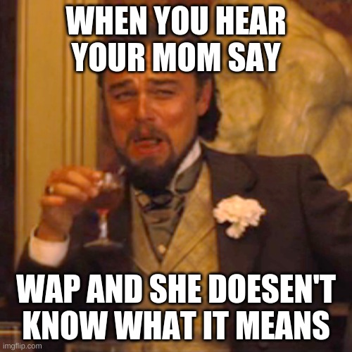 My Mom | WHEN YOU HEAR YOUR MOM SAY; WAP AND SHE DOESEN'T KNOW WHAT IT MEANS | image tagged in memes,laughing leo | made w/ Imgflip meme maker