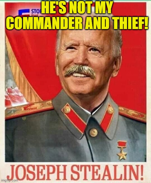 HE'S NOT MY COMMANDER AND THIEF! | HE'S NOT MY COMMANDER AND THIEF! | image tagged in joseph stealin bidensky | made w/ Imgflip meme maker