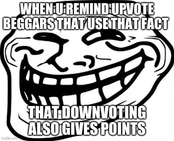 Troll Face Meme | WHEN U REMIND UPVOTE BEGGARS THAT USE THAT FACT THAT DOWNVOTING ALSO GIVES POINTS | image tagged in memes,troll face | made w/ Imgflip meme maker