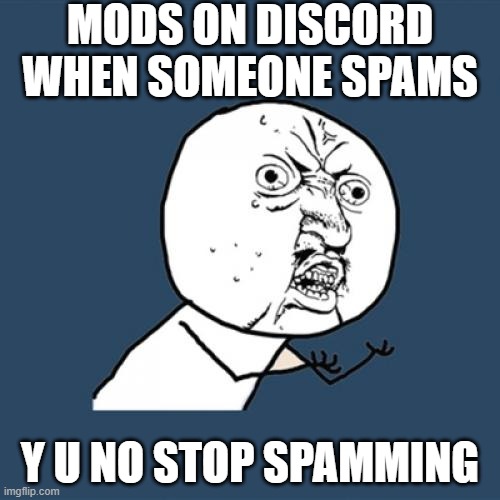 Y U NO STOP SPAMMING ON DISCORD?????????? | MODS ON DISCORD WHEN SOMEONE SPAMS; Y U NO STOP SPAMMING | image tagged in memes,y u no | made w/ Imgflip meme maker