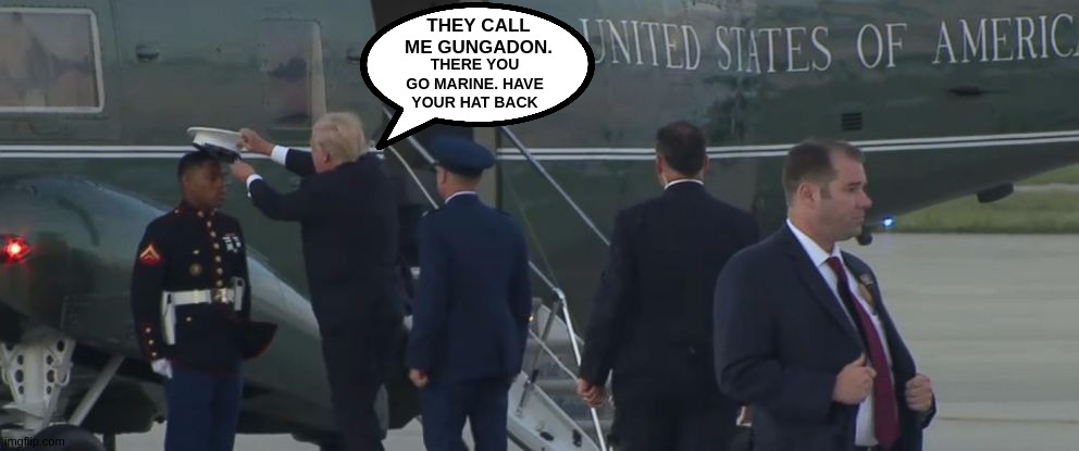 THEY CALL ME GUNGADON. THERE YOU GO MARINE. HAVE YOUR HAT BACK | image tagged in bbc,copy,president trump,thank you sir mr president sir,millions upon millions of us,very much appreciate you | made w/ Imgflip meme maker