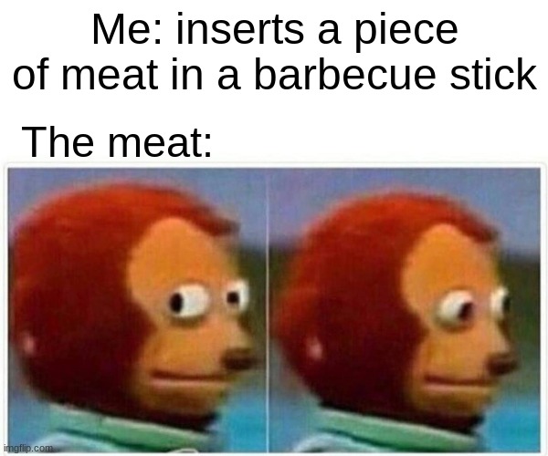 Delicious | Me: inserts a piece of meat in a barbecue stick; The meat: | image tagged in memes,monkey puppet,barbecue,oof,meat | made w/ Imgflip meme maker