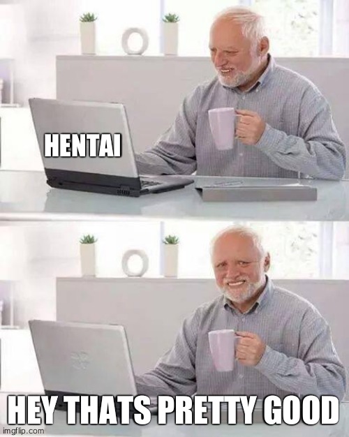 Hide the Pain Harold | HENTAI; HEY THATS PRETTY GOOD | image tagged in memes,hide the pain harold | made w/ Imgflip meme maker