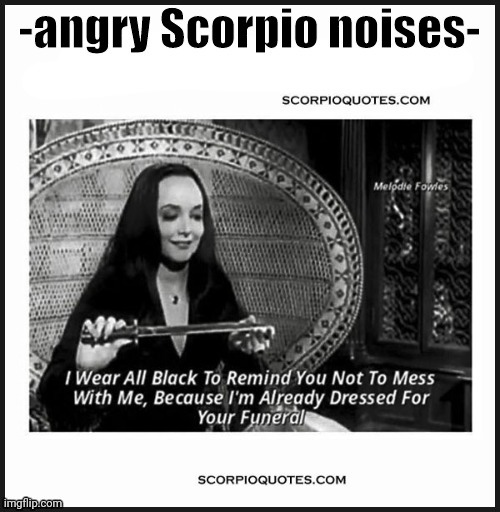 Angry Scorpio noises | image tagged in angry scorpio noises | made w/ Imgflip meme maker