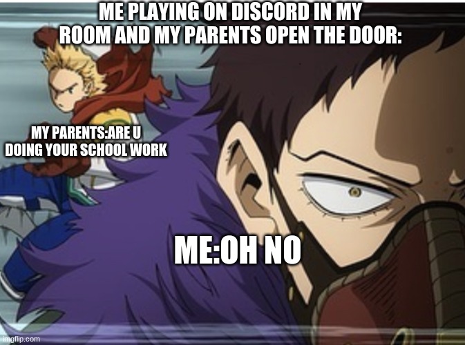 oh no | ME PLAYING ON DISCORD IN MY ROOM AND MY PARENTS OPEN THE DOOR:; MY PARENTS:ARE U DOING YOUR SCHOOL WORK; ME:OH NO | image tagged in mha | made w/ Imgflip meme maker