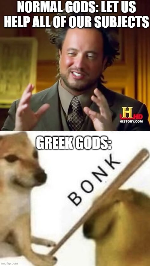 what the hecc | NORMAL GODS: LET US HELP ALL OF OUR SUBJECTS; GREEK GODS: | image tagged in memes,ancient aliens,bonk | made w/ Imgflip meme maker