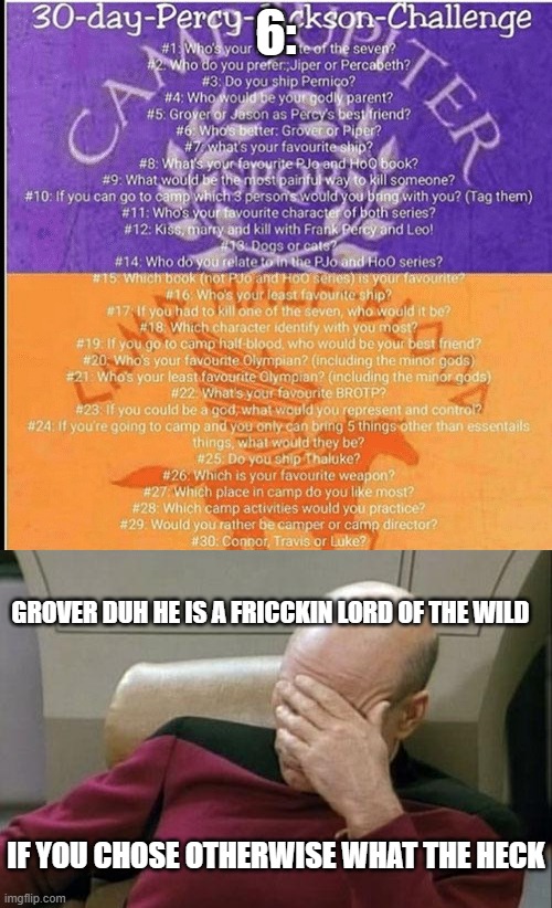 6:; GROVER DUH HE IS A FRICCKIN LORD OF THE WILD; IF YOU CHOSE OTHERWISE WHAT THE HECK | image tagged in percy jackson 30 day challenge,memes,captain picard facepalm | made w/ Imgflip meme maker
