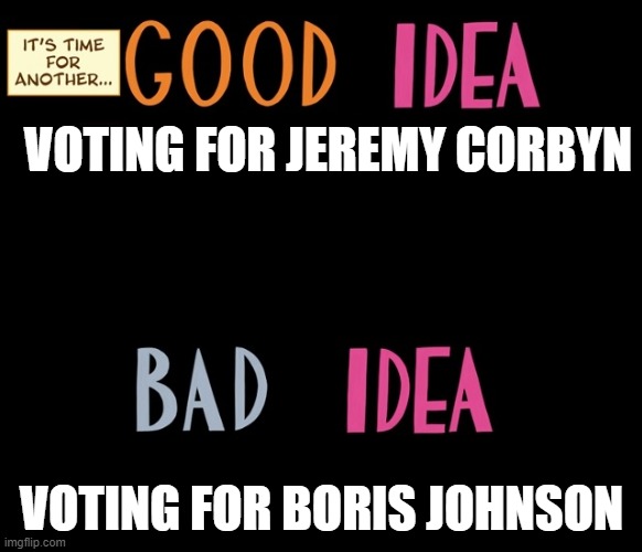Good Idea/Bad Idea | VOTING FOR JEREMY CORBYN; VOTING FOR BORIS JOHNSON | image tagged in good idea/bad idea | made w/ Imgflip meme maker