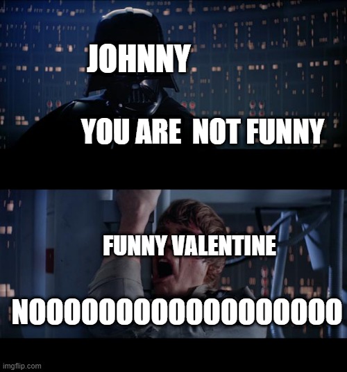 funny Valentin not funny | JOHNNY; YOU ARE  NOT FUNNY; FUNNY VALENTINE; NOOOOOOOOOOOOOOOOOO | image tagged in memes,star wars no | made w/ Imgflip meme maker