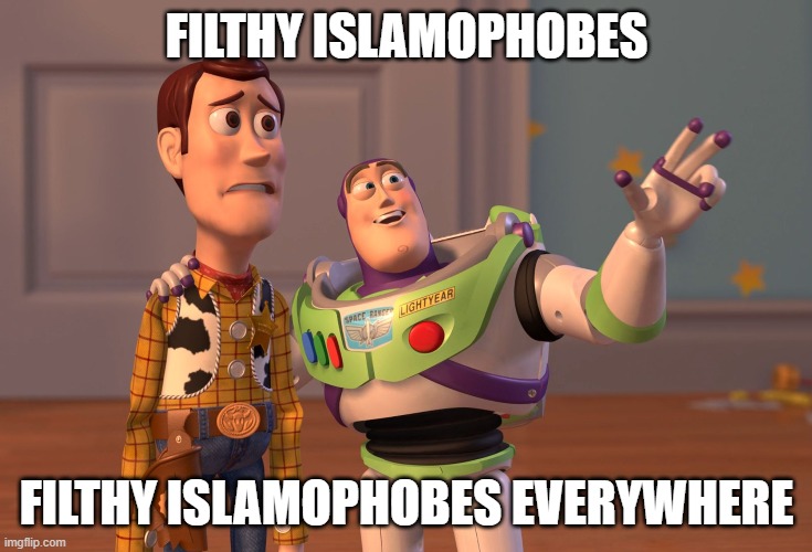 X, X Everywhere | FILTHY ISLAMOPHOBES; FILTHY ISLAMOPHOBES EVERYWHERE | image tagged in memes,x x everywhere,filthy,islamophobia | made w/ Imgflip meme maker