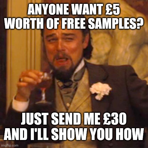 Scam | ANYONE WANT £5 WORTH OF FREE SAMPLES? JUST SEND ME £30 AND I'LL SHOW YOU HOW | image tagged in memes,laughing leo | made w/ Imgflip meme maker