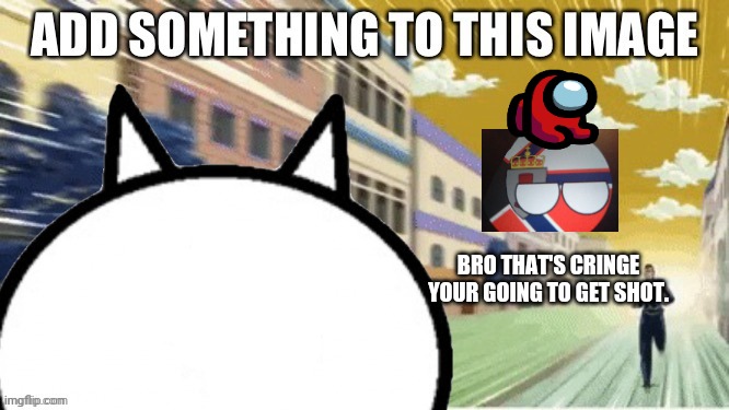BRO THAT'S CRINGE YOUR GOING TO GET SHOT. | made w/ Imgflip meme maker