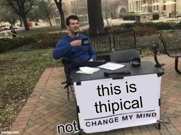 this is thipical not | image tagged in memes,change my mind | made w/ Imgflip meme maker