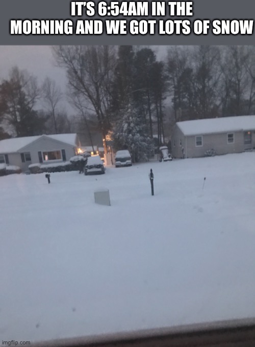 Their is going to be more | IT’S 6:54AM IN THE MORNING AND WE GOT LOTS OF SNOW | made w/ Imgflip meme maker