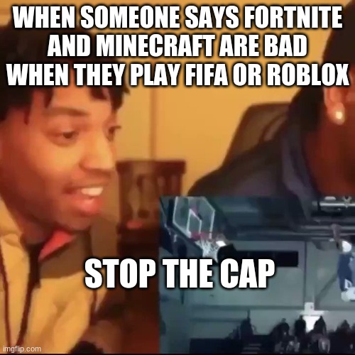 Stop the cap | WHEN SOMEONE SAYS FORTNITE AND MINECRAFT ARE BAD WHEN THEY PLAY FIFA OR ROBLOX; STOP THE CAP | image tagged in stop the cap | made w/ Imgflip meme maker