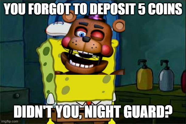 Don't You Squidward | YOU FORGOT TO DEPOSIT 5 COINS; DIDN'T YOU, NIGHT GUARD? | image tagged in memes,don't you squidward | made w/ Imgflip meme maker