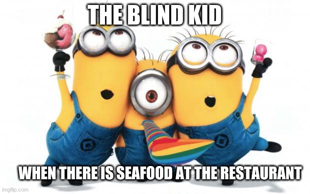 dark humour (blind kid edition) | THE BLIND KID; WHEN THERE IS SEAFOOD AT THE RESTAURANT | image tagged in minion party despicable me,memes | made w/ Imgflip meme maker