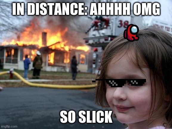 Disaster Girl | IN DISTANCE: AHHHH OMG; SO SLICK | image tagged in memes,disaster girl | made w/ Imgflip meme maker