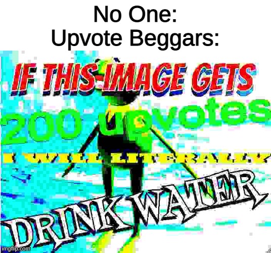 if this image gets 200 upvotes i will literally drink water |  No One:
Upvote Beggars: | image tagged in if this image gets 200 upvotes i will literally drink water,memes,funny | made w/ Imgflip meme maker