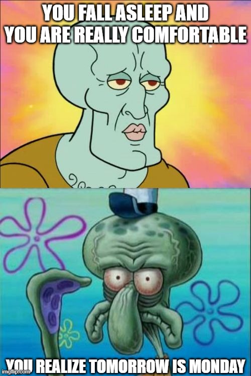 free epic lettuce | YOU FALL ASLEEP AND YOU ARE REALLY COMFORTABLE; YOU REALIZE TOMORROW IS MONDAY | image tagged in memes,squidward | made w/ Imgflip meme maker