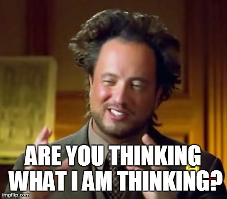 Ancient Aliens Meme | ARE YOU THINKING WHAT I AM THINKING? | image tagged in memes,ancient aliens | made w/ Imgflip meme maker