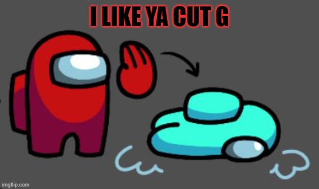 I like ya cut g. | I LIKE YA CUT G | image tagged in slap,i like ya cut g | made w/ Imgflip meme maker