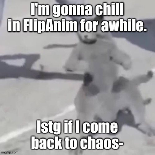 It's Shiyuyu, btw. | I'm gonna chill in FlipAnim for awhile. Istg if I come back to chaos- | image tagged in cat nae nae | made w/ Imgflip meme maker