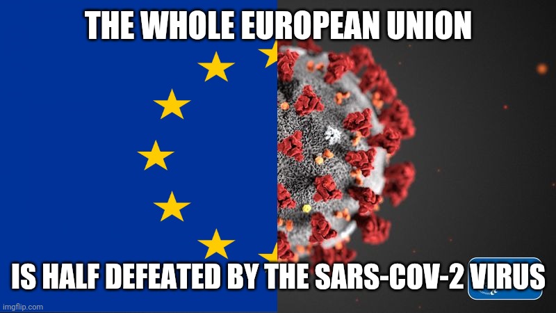 Sad news | THE WHOLE EUROPEAN UNION; IS HALF DEFEATED BY THE SARS-COV-2 VIRUS | image tagged in covid 19,eu | made w/ Imgflip meme maker