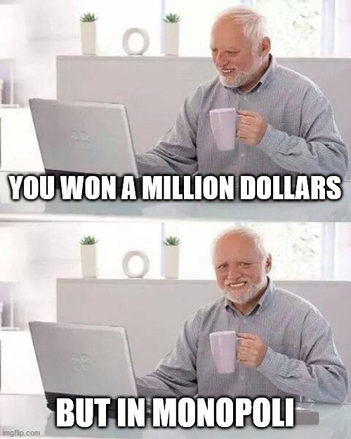 Hide the Pain Harold Meme | YOU WON A MILLION DOLLARS; BUT IN MONOPOLI | image tagged in memes,hide the pain harold | made w/ Imgflip meme maker