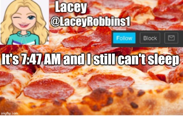 Lacey announcement template | It's 7:47 AM and I still can't sleep | image tagged in lacey announcement template | made w/ Imgflip meme maker