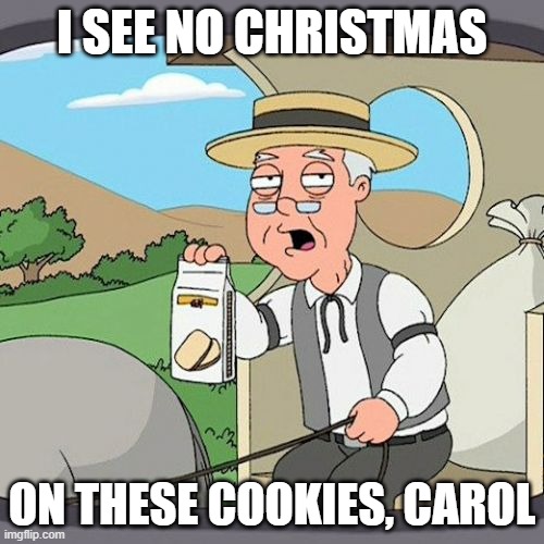 Pepperidge Farm Remembers | I SEE NO CHRISTMAS; ON THESE COOKIES, CAROL | image tagged in memes,pepperidge farm remembers | made w/ Imgflip meme maker