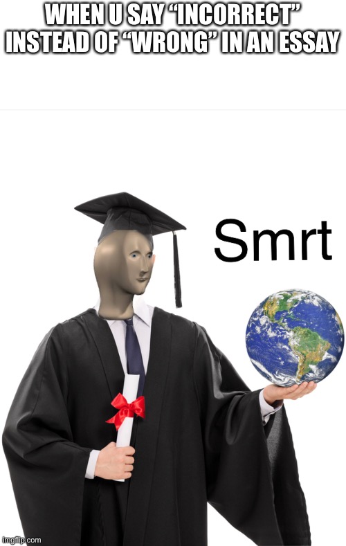 Smrt | WHEN U SAY “INCORRECT” INSTEAD OF “WRONG” IN AN ESSAY | image tagged in meme man smart,memes,school | made w/ Imgflip meme maker