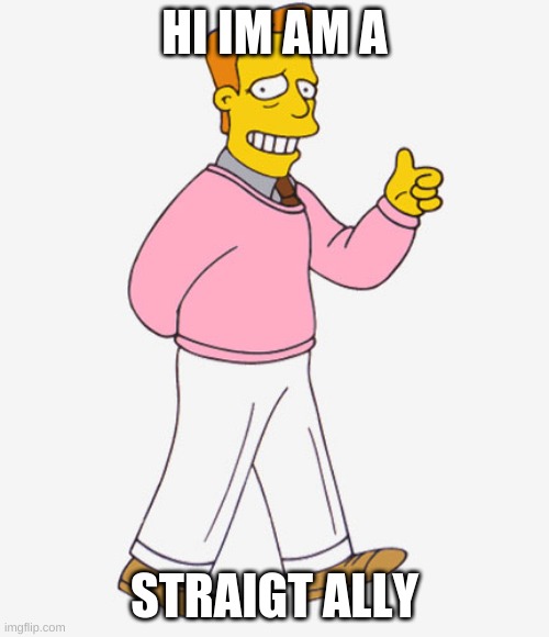 Hi I'm Troy McClure - you may know me from Upvotes. | HI IM AM A; STRAIGT ALLY | image tagged in hi i'm troy mcclure - you may know me from upvotes | made w/ Imgflip meme maker
