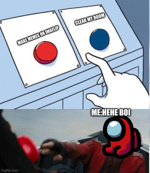 sususuusususuusuususususususuususususususususususussusususus red sus | CLEAN MY ROOM; MAKE MEMES ON IMGFLIP; ME:HEHE BOI | image tagged in hehe red button | made w/ Imgflip meme maker