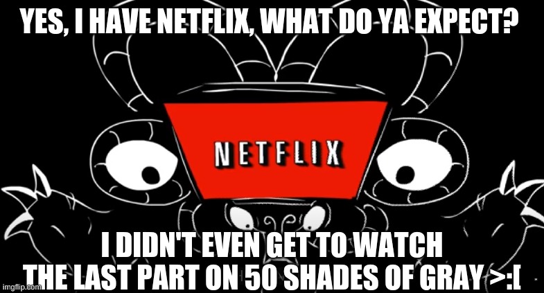 Flowey's Legit Neflixing -.- | YES, I HAVE NETFLIX, WHAT DO YA EXPECT? I DIDN'T EVEN GET TO WATCH THE LAST PART ON 50 SHADES OF GRAY >:[ | image tagged in netflix,50 shades of grey,flowey,undertale,sr pelo | made w/ Imgflip meme maker