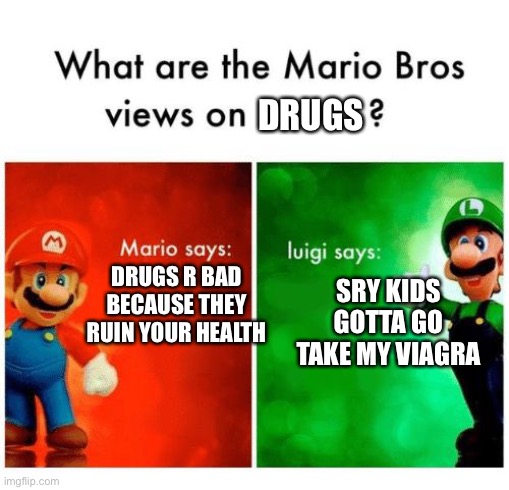 Mario says Luigi says | DRUGS; DRUGS R BAD BECAUSE THEY RUIN YOUR HEALTH; SRY KIDS GOTTA GO TAKE MY VIAGRA | image tagged in mario says luigi says | made w/ Imgflip meme maker