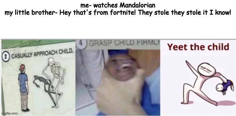 did you know that the Child's name (baby yoda) is now grogu? look on the second season on disney + | me- watches Mandalorian
my little brother- Hey that's from fortnite! They stole they stole it I know! | image tagged in yeet the child,relatable | made w/ Imgflip meme maker