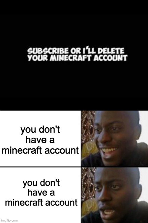 It’s true :( | you don't have a minecraft account; you don't have a minecraft account | image tagged in oh yeah oh no,minecraft,mrbeast | made w/ Imgflip meme maker