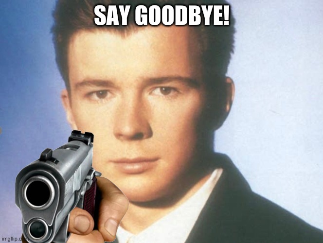 You know the rules and so do I. SAY GOODBYE. | SAY GOODBYE! | image tagged in you know the rules and so do i say goodbye | made w/ Imgflip meme maker