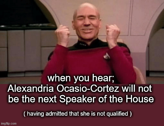 Alexandria Ocasio-Cortez will not be Speaker of the House | when you hear;
Alexandria Ocasio-Cortez will not 
be the next Speaker of the House; ( having admitted that she is not qualified ) | image tagged in politics | made w/ Imgflip meme maker