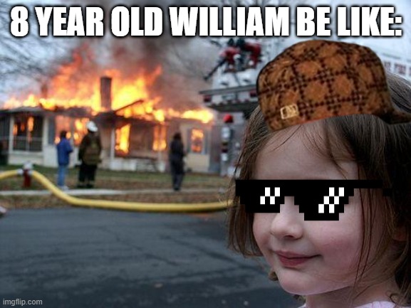 Disaster Girl Meme | 8 YEAR OLD WILLIAM BE LIKE: | image tagged in memes,disaster girl | made w/ Imgflip meme maker