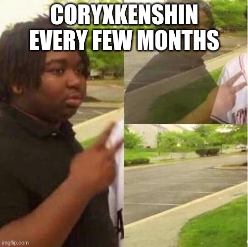 Bro, this is just facts | CORYXKENSHIN EVERY FEW MONTHS | image tagged in dissapear | made w/ Imgflip meme maker