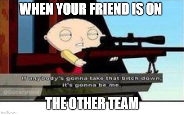 besties | WHEN YOUR FRIEND IS ON; THE OTHER TEAM | image tagged in gaming,guns and glory,family guy | made w/ Imgflip meme maker