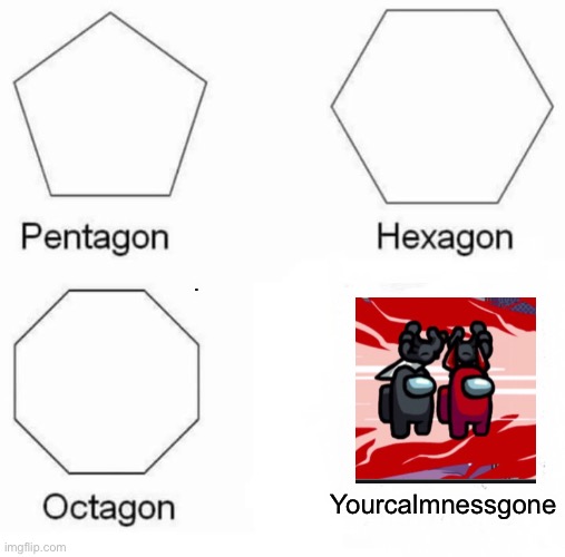 Ye | . Yourcalmnessgone | image tagged in memes,pentagon hexagon octagon | made w/ Imgflip meme maker