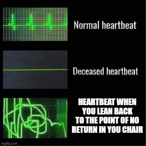 Heartbeat meme | HEARTBEAT WHEN YOU LEAN BACK TO THE POINT OF NO RETURN IN YOU CHAIR | image tagged in heartbeat meme | made w/ Imgflip meme maker