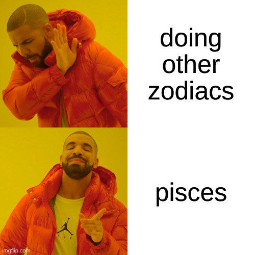 Drake Hotline Bling Meme | doing other zodiacs pisces | image tagged in memes,drake hotline bling | made w/ Imgflip meme maker